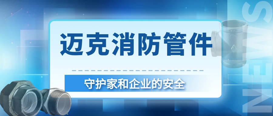 安全護航就選邁克！邁克消防管件守護家和企業(yè)的首選